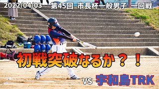 第45回 市長杯一般男子 一回戦 vs 宇和島ＴＲＫ