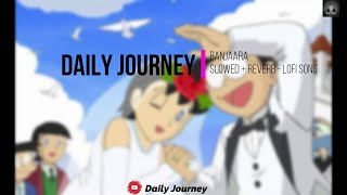 Banjaara - [Slowed + Reverb] -| Bollywood Lofi Song |- Mohammed Irfan - Ek Villain |🎵Daily Journey🎵|