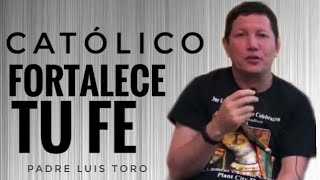 PADRE LUIS TORO - CATÓLICO FORTALECE TU FE