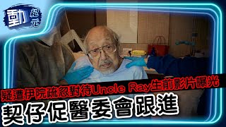 疑遭伊院疏忽對待 Uncle Ray生前影片曝光 契仔促醫委會跟進∣#動紀元