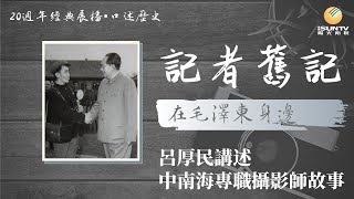 在毛澤東身邊(下)——呂厚民講述中南海專職攝影師故事「口述歷史•記者舊記(第19集)」【陽光衛視20週年經典展播】