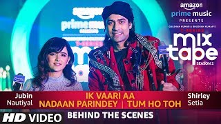 Making Of Ik Vaari Aa/Nadaan Parindey/Tum Ho Toh | Shirley Setia,Jubin Nautiyal Abhijit V