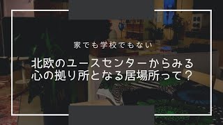 【北欧のユースセンター】からみる家でも学校でもない居場所って？