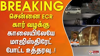 சென்னை ECR கார் வழக்கு - காலையிலேயே மாஜிஸ்திரேட் போட்ட உத்தரவு..!