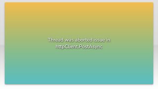 Thread was aborted issue in httpClient.PostAsync