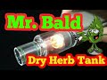 Vape Tank! Mr Bald II Dry herb Tank!! WOW