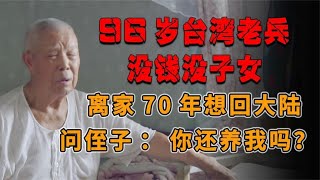 96岁台湾老兵没钱没子女，离家70年想回大陆，问侄子：你还养我吗