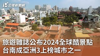 旅遊雜誌公布2024全球酷景點 台南成亞洲3上榜城市之一｜20231108 公視中晝新聞