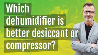 Which dehumidifier is better desiccant or compressor?