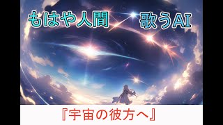 【オリジナル曲】『宇宙の彼方へ』【もはや人間】【歌うAI】