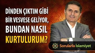 Dinden çıktım gibi bir vesvese geliyor, bundan nasıl kurtulurum?