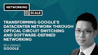 Transforming Google's Datacenter Network Through Optical Circuit Switching | Rui Wang