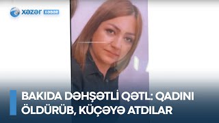 Bakıda DƏHŞƏTLİ qətl: qadını öldürüb, küçəyə atdılar