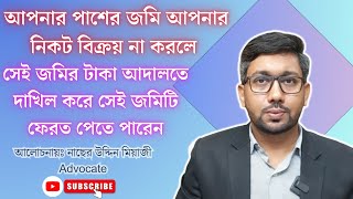 আপনার পাশের জমি আপনার নিকট বিক্রয় না করলে সেই জমির টাকা আদালতে  দাখিল করে ফেরত পেতে পারেন সেই জমিটি।