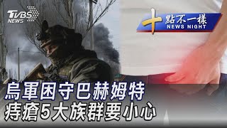 0227【十點不一樣完整版】烏軍困守巴赫姆特  痔瘡5大族群要小心｜TVBS新聞@TVBSNEWS02