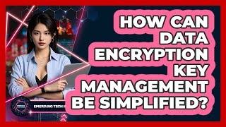 How Can Data Encryption Key Management Be Simplified? - Emerging Tech Insider