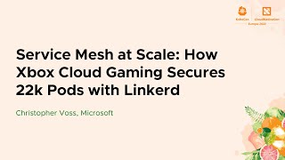 Service Mesh at Scale: How Xbox Cloud Gaming Secures 22k Pods with Linkerd - Christopher Voss