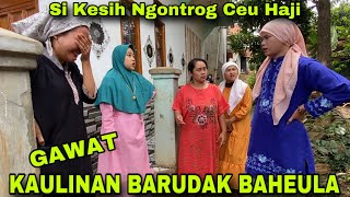 GAWAT Si Kesih Ngontrog Ceu Haji || KAULINAN BARUDAK BAHEULA