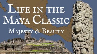 Life in the Classic Maya Period: Majesty and Beauty
