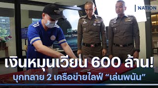 เงินหมุนเวียน 600 ล้าน! บุกทลาย 2 เครือข่ายไลฟ์ \