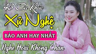 43 Ca Khúc Dân Ca Xứ Nghệ TUYỂN CHỌN ĐẶC BIỆT Hay Nhất | Tìm Em Câu Ví Sông Lam, Bảo Anh Official