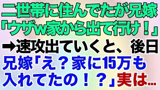 【スカッとする話】親・私、兄夫婦で二世帯住宅に住んでたが兄嫁「ウザすぎｗ家から出て行け！」→速攻出て行くと後日、兄嫁「え！？アイツ家に15万も入れてたの！？」だって私は…