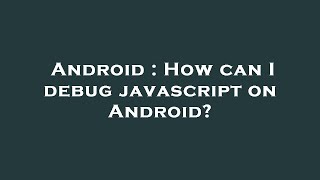 Android : How can I debug javascript on Android?