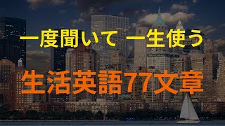 [77英語] 聞くだけで覚えられる生活英語 (英会話、英語リピートリスニング、英語文章を話す ・ シャドーイング)