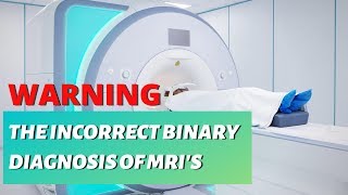 The TRUTH behind your MRI diagnosis. *The Incorrect Binary Diagnosis of an MRI*