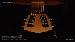 睡眠音樂 沉穩吉他樂曲 ，睡覺最適合，冥想 睡眠 沉思 (Guitar, Only For Sleeping)