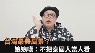 台灣最美風景？娘娘驚曝「不把泰國人當人看」　哀嘆：最不美的也是人－全民話燒