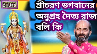 ভগবানের শ্রীচরণের অনুগ্রহ দৈত্যরাজ বলিকে। শ্রীচরণ অনুগ্রহ বলি রাজ কে