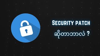 ဖုန်းတွေမှာ security patch ဆိုတာဘာလဲ ဘာလို့အရေးကြီးတာလဲ ?