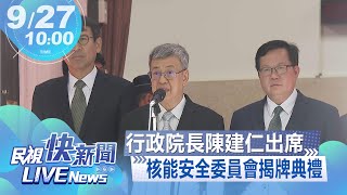 【LIVE】0927 行政院長陳建仁出席「核能安全委員會布達暨揭牌典禮」｜民視快新聞｜