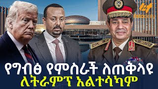 Ethiopia - የግብፅ የምስራች ለጠቅላዩ•  ለትራምፕ አልተሳካም