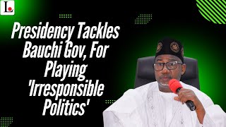 Presidency Tackles Bauchi Gov, For Playing 'Irresponsible Politics'