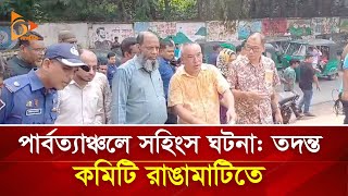 পার্বত্যাঞ্চলে স*হিং*স ঘটনা: তদন্ত কমিটি রাঙামাটিতে | Nagorik TV