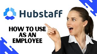 How to Use Hubstaff as an Employee (Updated Guide)