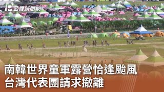 南韓世界童軍露營恰逢颱風 台灣代表團請求撤離｜20230807 公視中晝新聞