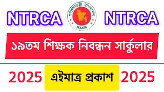 এইমাত্র: ১৯তম শিক্ষক নিবন্ধন পরীক্ষার সার্কুলার প্রকাশ, 19th ntrca circular 2025, govt job circular