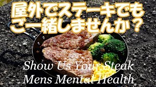 屋外でステーキでも ご一緒しませんか？ Show Us Your Steak / Mens Mental Health