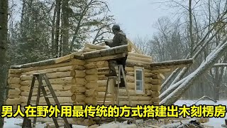 男人在野外用最传统的方式搭建出木刻楞房 | 在野外建造