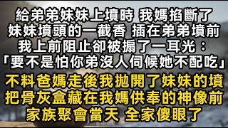 給弟弟妹妹上墳時 我媽掐斷了妹妹墳頭的一截香 插在弟弟墳前我上前阻止卻被搧了一耳光 不料爸媽走後我把妹妹的墳把骨灰盒藏在我媽供奉的神像前全家傻眼了#書林小說 #重生 #爽文 #情感故事 #唯美频道