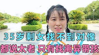 35岁大龄女还没结婚，都说我太老找不到了，只配找离异带小孩的