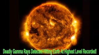 Deadly Gamma Rays Detected Hitting Earth At Highest Level Recorded!