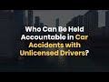 Who Can Be Held Accountable in Car Accidents with Unlicensed Drivers?