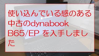 使い込んでいる感のある中古のdynabook B65/EP を入手しました  I have confirmed that the used dynabook B65/EP works.