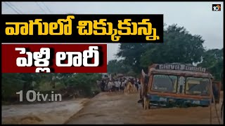 వాగులో చిక్కుకున్న పెళ్లి లారీ.. 40 మందిని కాపాడిన గ్రామస్థులు | Lorry Stuck In Floods | 10TV News