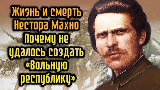 Жизнь и смерть Нестора Махно  Почему не удалось создать «Вольную республику»