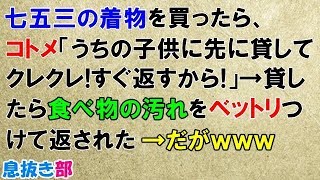 スカッとする話　七五三の着物を買ったら、コトメ「うちの子供に先に貸してクレクレ！すぐ返すから！」→貸したら食べ物の汚れをベットリつけて返された→だがｗｗｗ〖スカッと！息抜き部〗